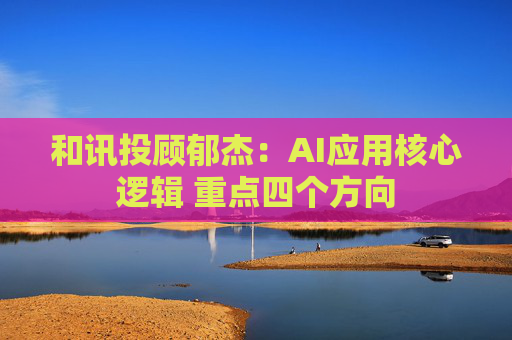 和讯投顾郁杰：AI应用核心逻辑 重点四个方向  第1张