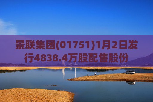 景联集团(01751)1月2日发行4838.4万股配售股份