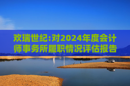 欢瑞世纪:对2024年度会计师事务所履职情况评估报告