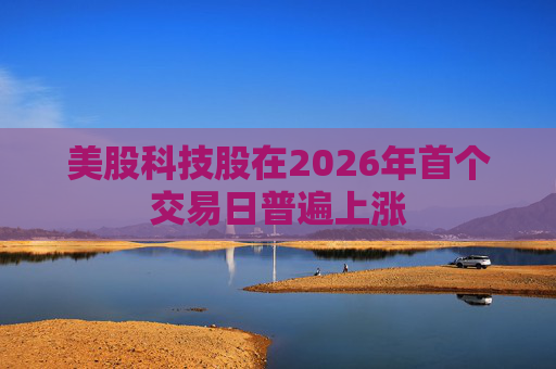美股科技股在2026年首个交易日普遍上涨