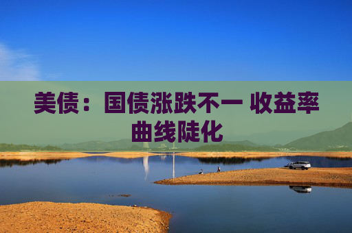 美债：国债涨跌不一 收益率曲线陡化  第1张