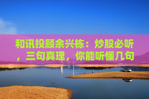 和讯投顾余兴栋：炒股必听，三句真理，你能听懂几句呢?