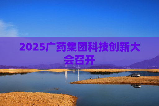 2025广药集团科技创新大会召开