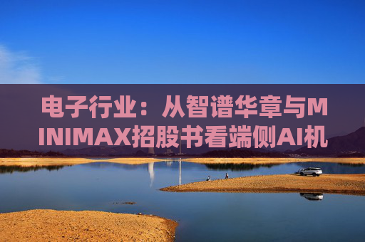 电子行业：从智谱华章与MINIMAX招股书看端侧AI机会