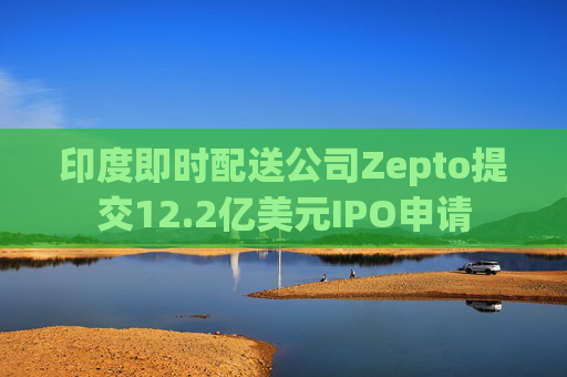 印度即时配送公司Zepto提交12.2亿美元IPO申请 第1张 印度即时配送公司Zepto提交12.2亿美元IPO申请 第1张