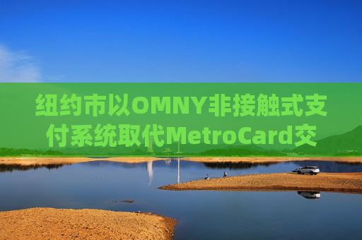 纽约市以OMNY非接触式支付系统取代MetroCard交通卡