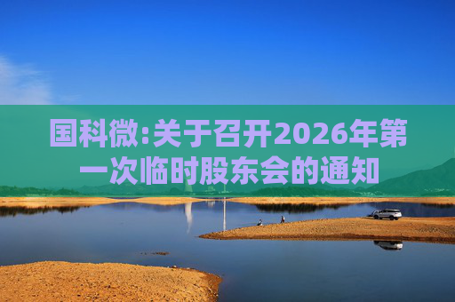 国科微:关于召开2026年第一次临时股东会的通知