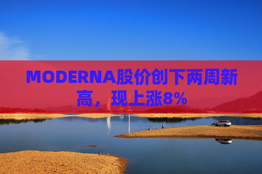 MODERNA股价创下两周新高，现上涨8%