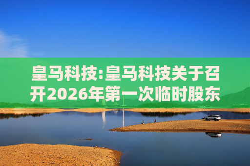 皇马科技:皇马科技关于召开2026年第一次临时股东会的通知