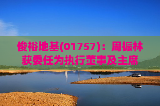 俊裕地基(01757)：周振林获委任为执行董事及主席