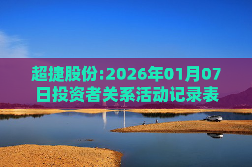 超捷股份:2026年01月07日投资者关系活动记录表  第1张