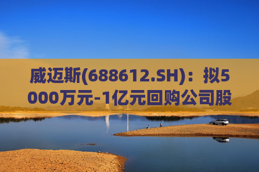 威迈斯(688612.SH):拟5000万元-1亿元回购公司股份