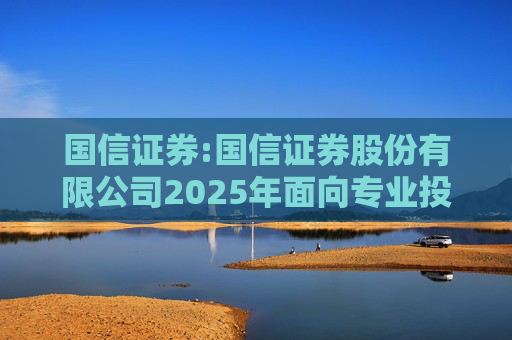 国信证券:国信证券股份有限公司2025年面向专业投资者公开发行短期公司债券更名公告