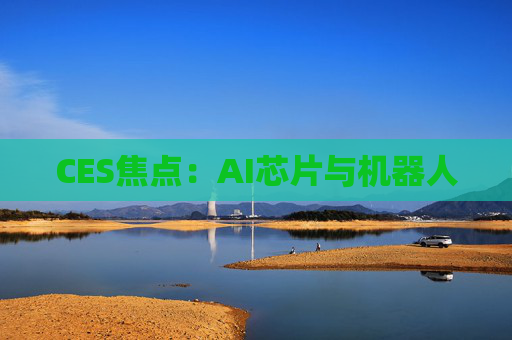 CES焦点：AI芯片与机器人