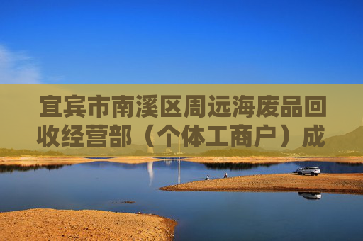 宜宾市南溪区周远海废品回收经营部(个体工商户)成立 注册资本2万人民币