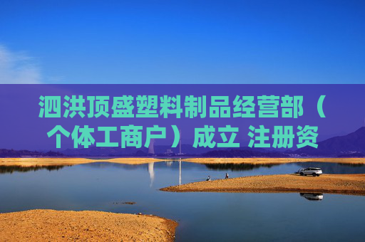 泗洪顶盛塑料制品经营部（个体工商户）成立 注册资本10万人民币