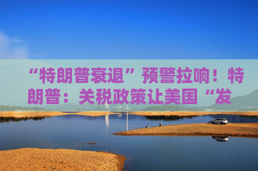 “特朗普衰退”预警拉响！特朗普：关税政策让美国“发财”，每天进账20亿美元！