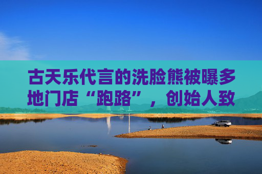 古天乐代言的洗脸熊被曝多地门店“跑路”,创始人致歉 第1张 古天乐代言的洗脸熊被曝多地门店“跑路”,创始人致歉 第1张