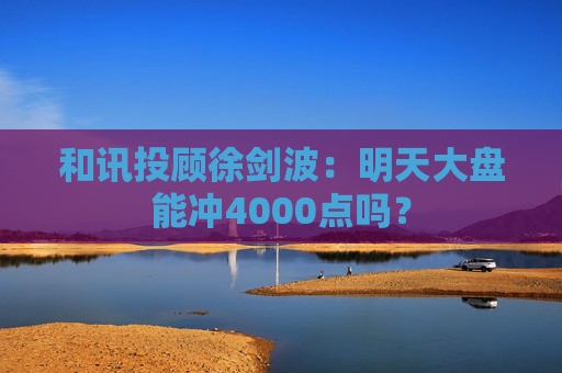 和讯投顾徐剑波：明天大盘能冲4000点吗？
