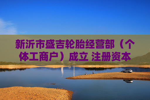 新沂市盛吉轮胎经营部（个体工商户）成立 注册资本1万人民币