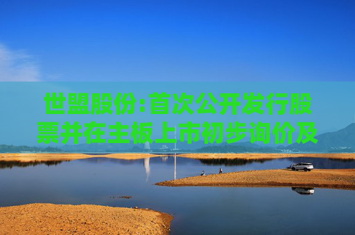世盟股份:首次公开发行股票并在主板上市初步询价及推介公告
