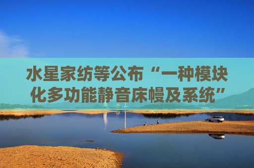 水星家纺等公布“一种模块化多功能静音床幔及系统”专利