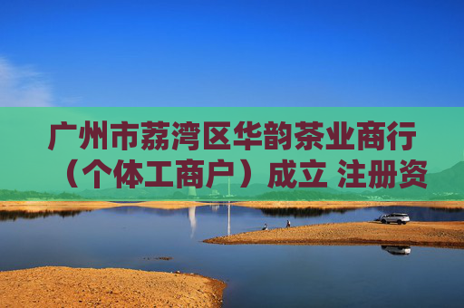广州市荔湾区华韵茶业商行（个体工商户）成立 注册资本1万人民币