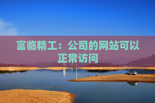 富临精工：公司的网站可以正常访问
