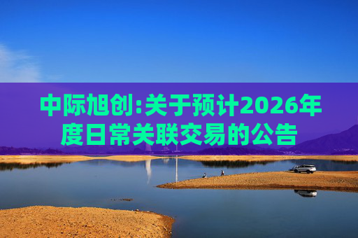 中际旭创:关于预计2026年度日常关联交易的公告