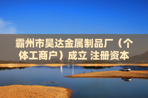 霸州市昊达金属制品厂（个体工商户）成立 注册资本5万人民币