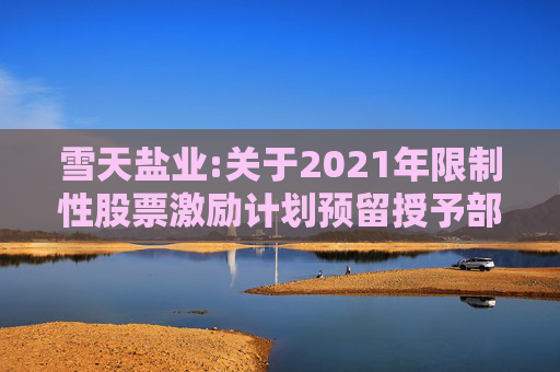 雪天盐业:关于2021年限制性股票激励计划预留授予部分限制性股票第三个解除限售期解除限售暨上市流通的提示性公告