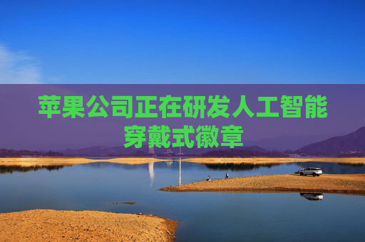 苹果公司正在研发人工智能穿戴式徽章