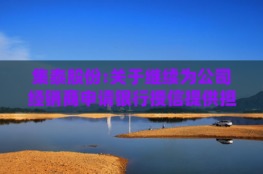 集泰股份:关于继续为公司经销商申请银行授信提供担保的公告