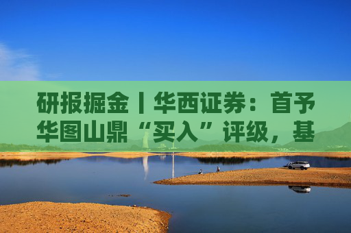 研报掘金丨华西证券：首予华图山鼎“买入”评级，基地班+直通车双轮驱动