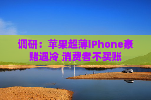 调研：苹果超薄iPhone豪赌遇冷 消费者不买账