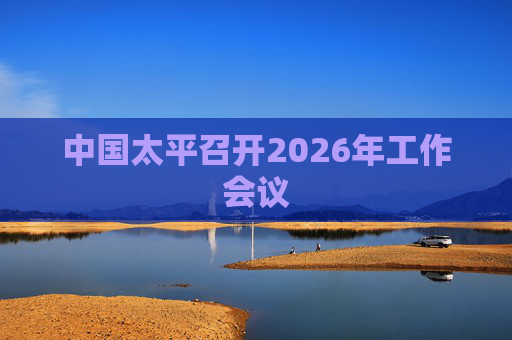 中国太平召开2026年工作会议