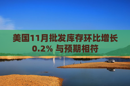 美国11月批发库存环比增长0.2% 与预期相符