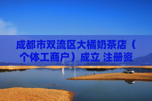 成都市双流区大橘奶茶店（个体工商户）成立 注册资本40万人民币