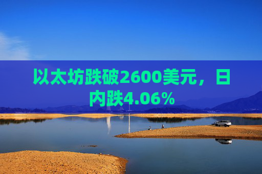 以太坊跌破2600美元，日内跌4.06%
