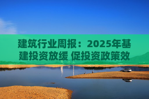 建筑行业周报：2025年基建投资放缓 促投资政策效果将在2026上半年显现