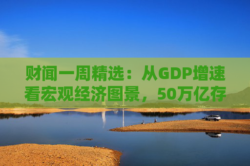财闻一周精选：从GDP增速看宏观经济图景，50万亿存款搬家去了哪？