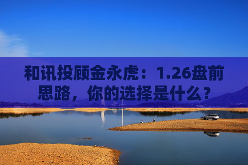 和讯投顾金永虎:1.26盘前思路,你的选择是什么?