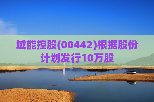 域能控股(00442)根据股份计划发行10万股