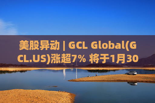 美股异动 | GCL Global(GCL.US)涨超7% 将于1月30日举行业绩电话会议  第1张