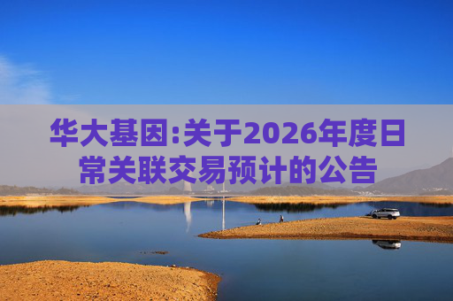 华大基因:关于2026年度日常关联交易预计的公告  第1张