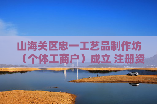 山海关区忠一工艺品制作坊（个体工商户）成立 注册资本1万人民币