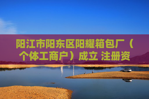 阳江市阳东区阳耀箱包厂（个体工商户）成立 注册资本2万人民币