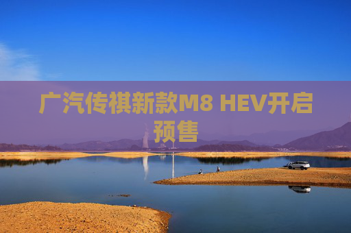 广汽传祺新款M8 HEV开启预售