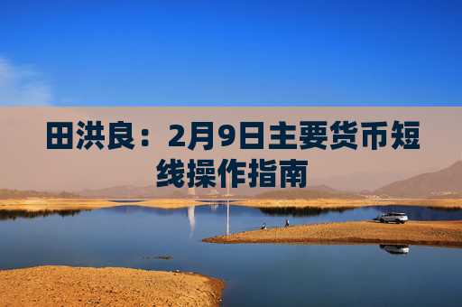 田洪良：2月9日主要货币短线操作指南