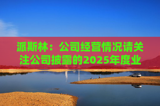 派斯林：公司经营情况请关注公司披露的2025年度业绩预告及相关定期报告